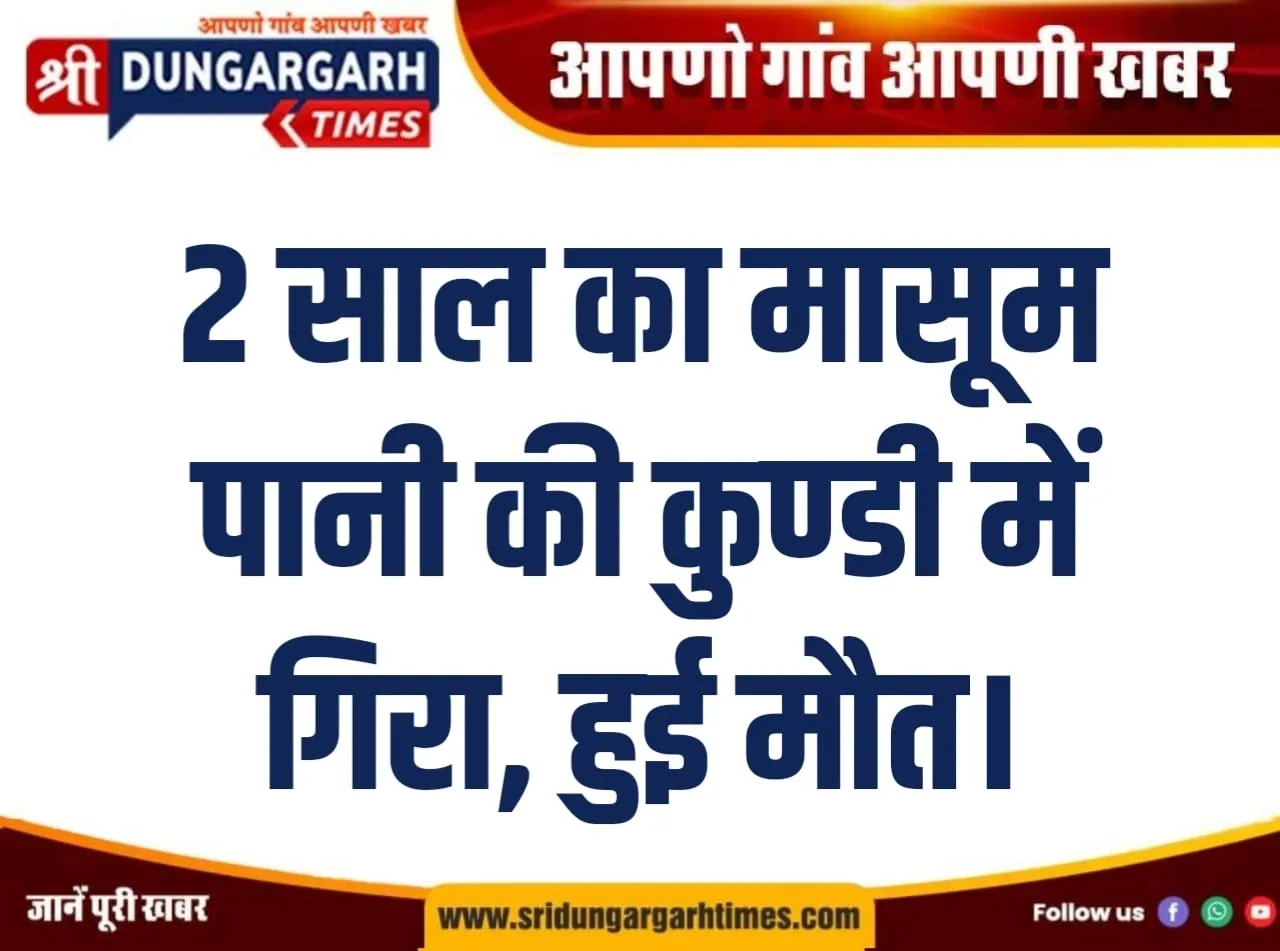2 साल का मासूम पानी की कुण्डी में गिरा, हुई मौत।