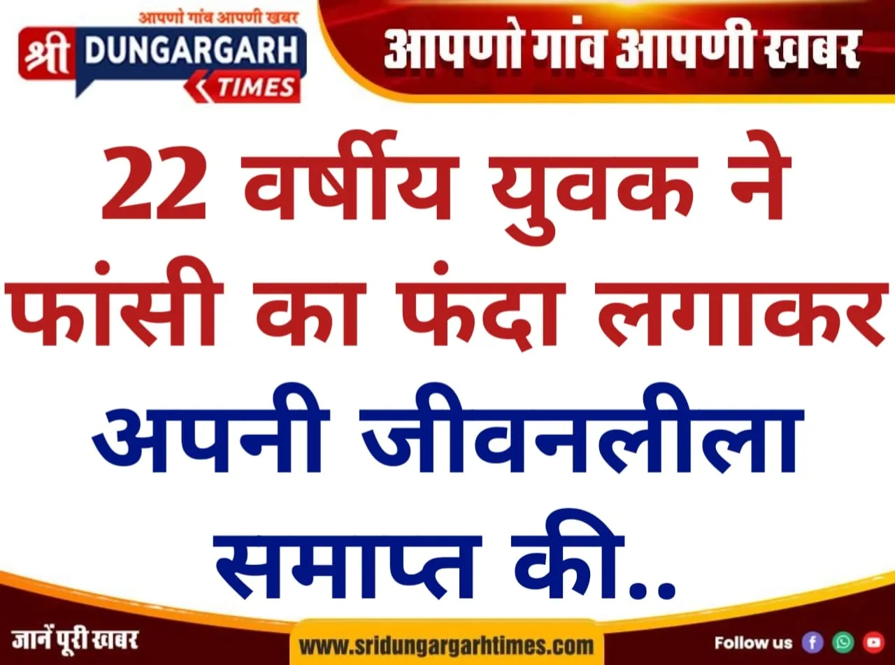 22 वर्षीय युवक ने फांसी का फंदा लगाकर अपनी जीवनलीला समाप्त की..
