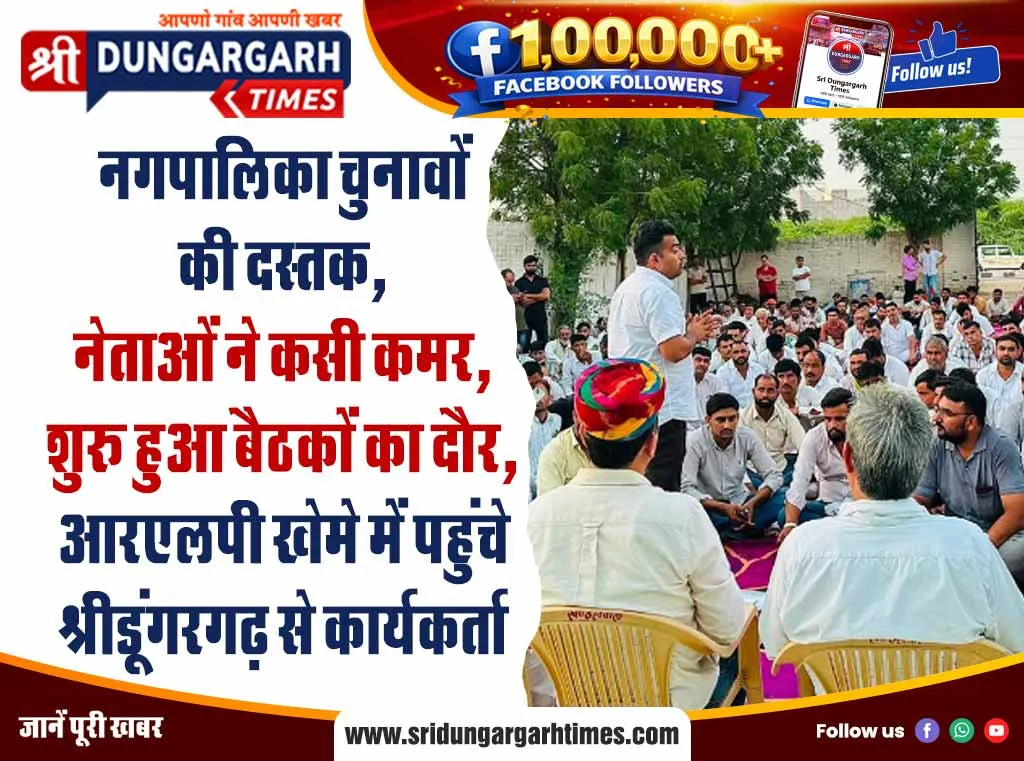 नगपालिका चुनावों की दस्तक, नेताओं ने कसी कमर, शुरू हुआ बैठकों का दौर, आरएलपी खेमे में पहुंचे श्रीडूंगरगढ़ से कार्यकर्ता
