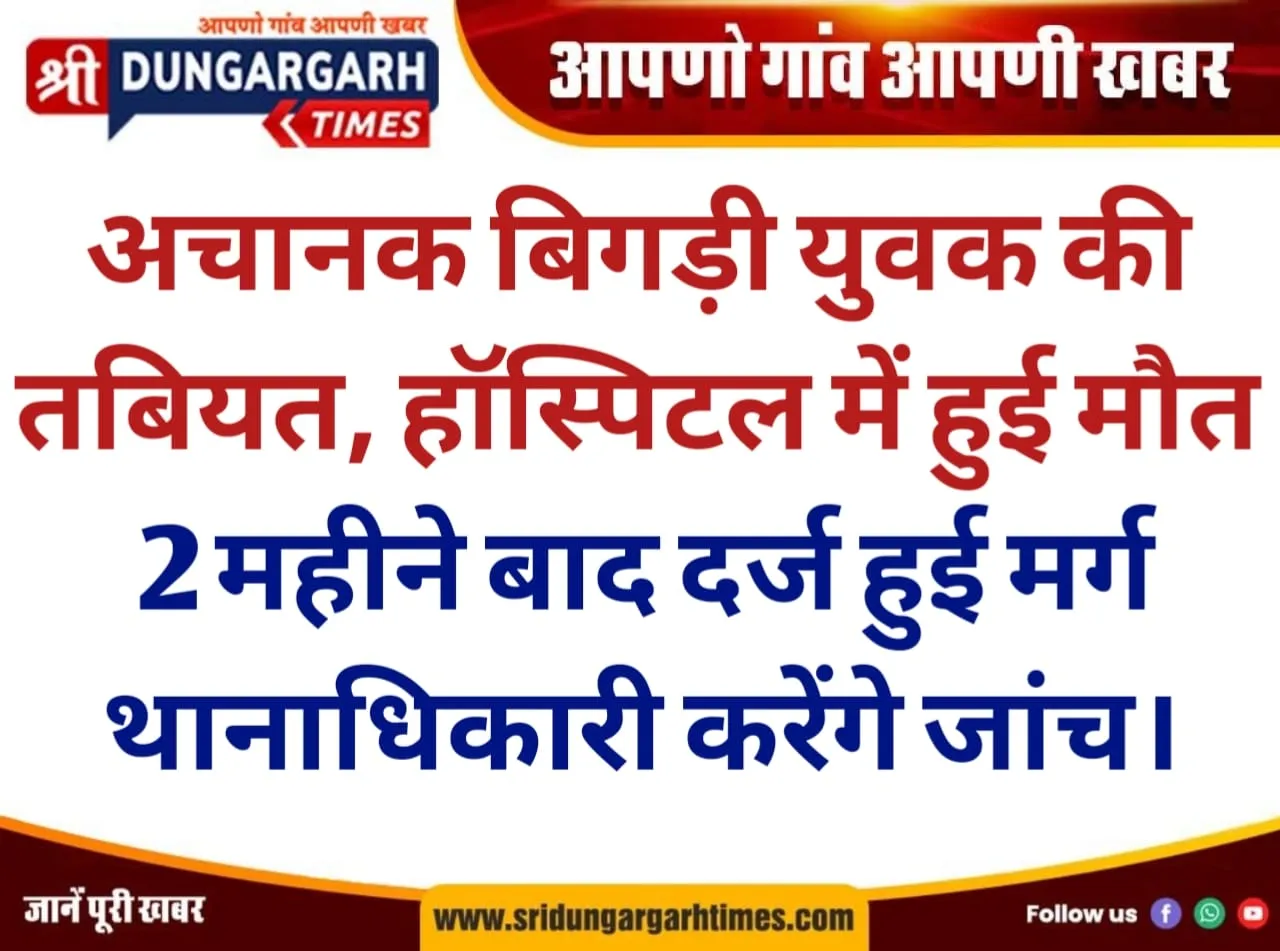 अचानक बिगड़ी युवक की तबियत, हॉस्पिटल में हुई मौत, 2 महीने बाद दर्ज हुई मर्ग, थानाधिकारी करेंगे जांच।