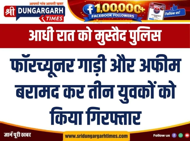 फॉरच्यूनर गाड़ी और अफीम बरामद कर तीन युवकों को किया गिरफ्तार।