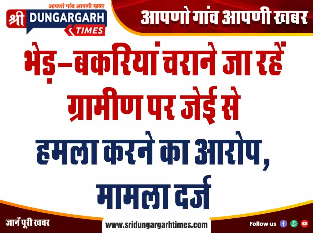 भेड़-बकरियां चराने जा रहें ग्रामीण पर जेई से हमला करने का आरोप, मामला दर्ज