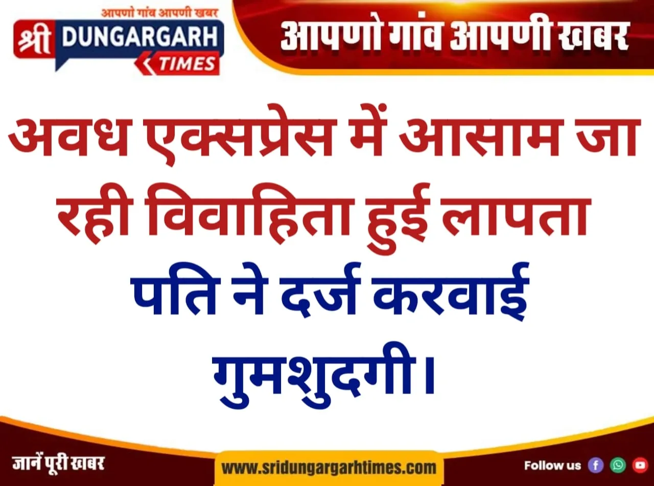 अवध एक्सप्रेस में आसाम जा रही विवाहिता हुई लापता, पति ने दर्ज करवाई गुमशुदगी।