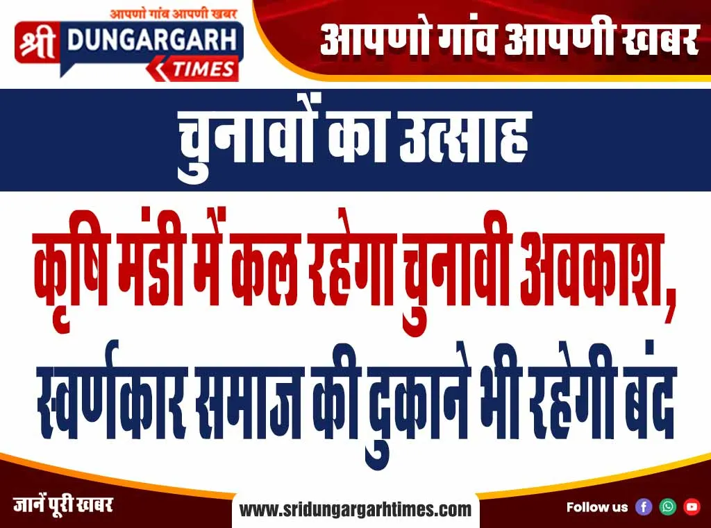 कृषि मंडी में कल रहेगा चुनावी अवकाश, स्वर्णकार समाज की दुकाने भी रहेगी बंद