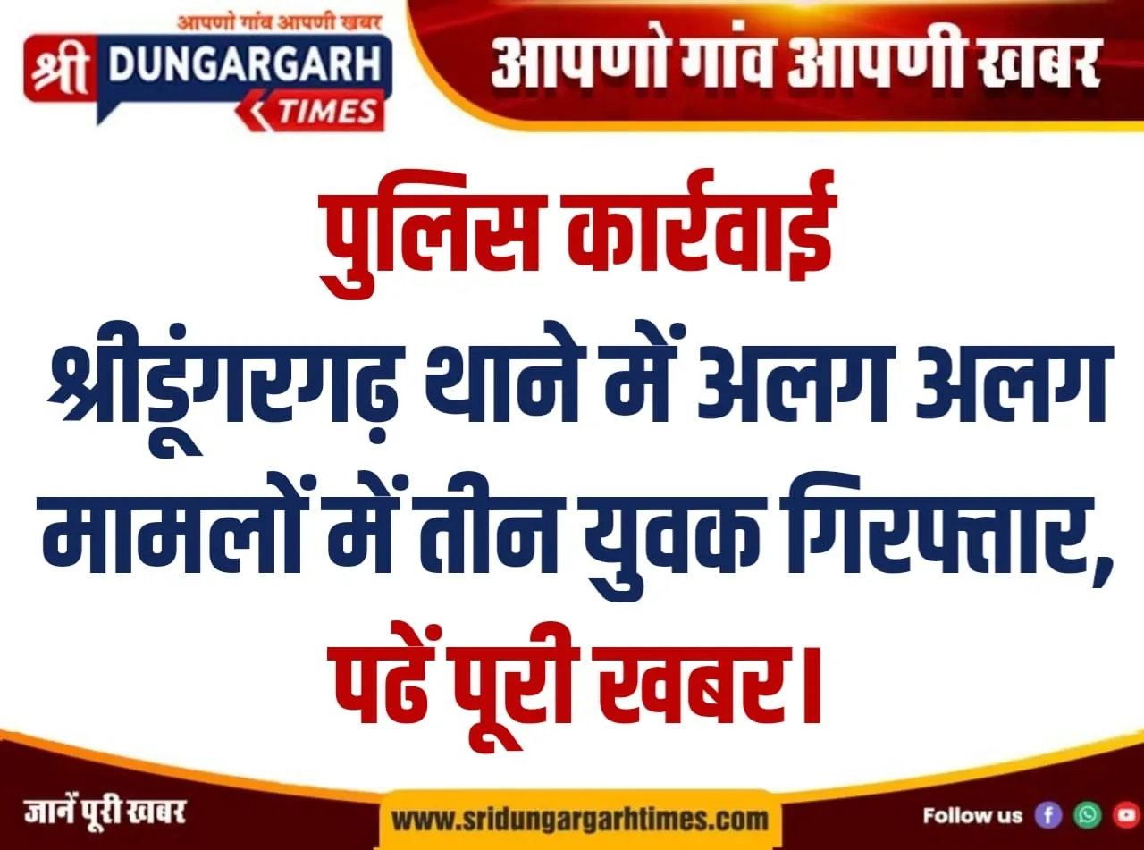 श्रीडूंगरगढ़ थाने में अलग अलग मामलों में तीन युवक गिरफ्तार, पढें पूरी खबर।