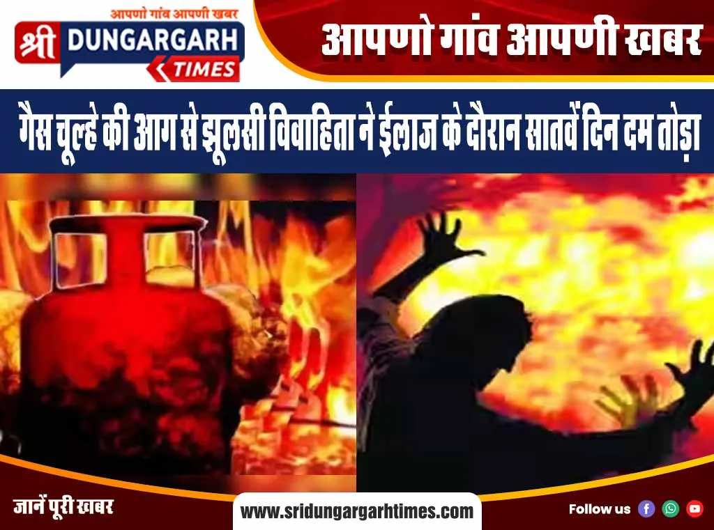 गैस चूल्हे की आग से झूलसी विवाहिता ने ईलाज के दौरान सातवें दिन दम तोड़ा