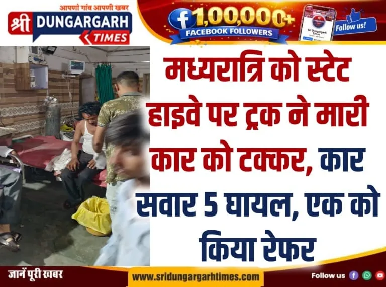 मध्यरात्रि को स्टेट हाइवे पर ट्रक ने मारी कार को टक्कर, कार सवार 5 घायल, एक को किया रेफर।