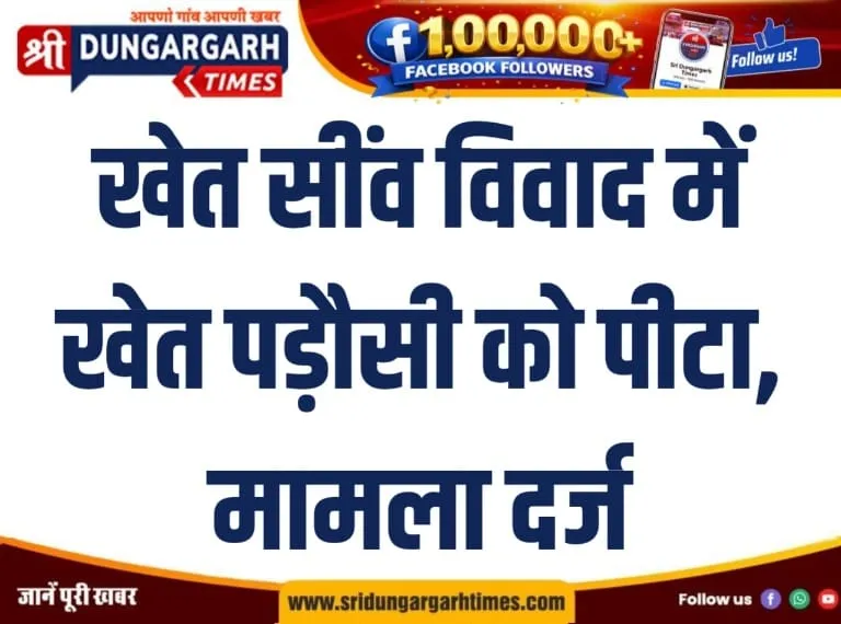 खेत सींव विवाद में खेत पड़ौसी को पीटा, मामला दर्ज।