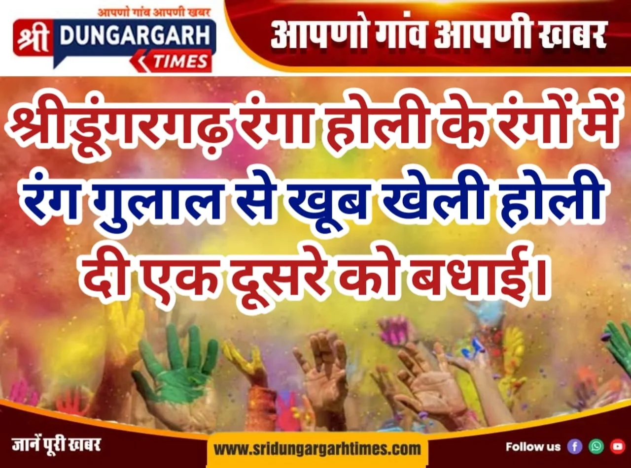 श्रीडूंगरगढ़ रंगा होली के रंगों में, रंग गुलाल से खूब खेली होली, दी एक दूसरे को बधाई।