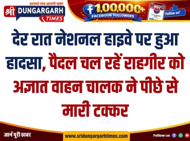पैदल चल रहें राहगीर को अज्ञात वाहन चालक ने पीछे से मारी टक्कर।