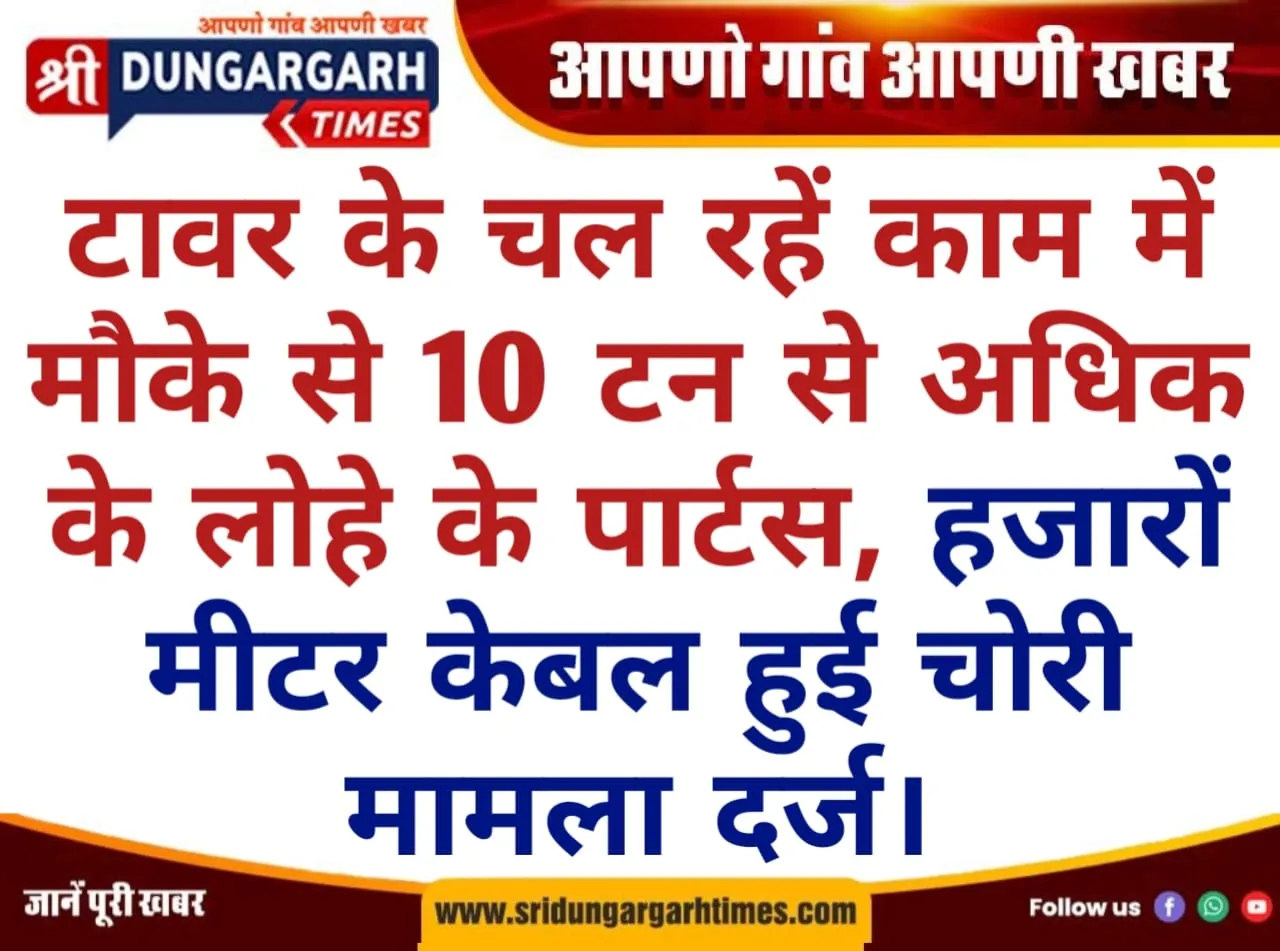 टावर के चल रहें काम में मौके से 10 टन से अधिक के लोहे के पार्टस, हजारों मीटर केबल हुई चोरी, मामला दर्ज।