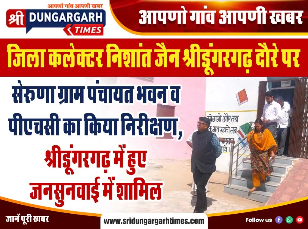 सेरूणा ग्राम पंचायत भवन व पीएचसी का किया निरीक्षण, श्रीडूंगरगढ़ में हुए जनसुनवाई में शामिल