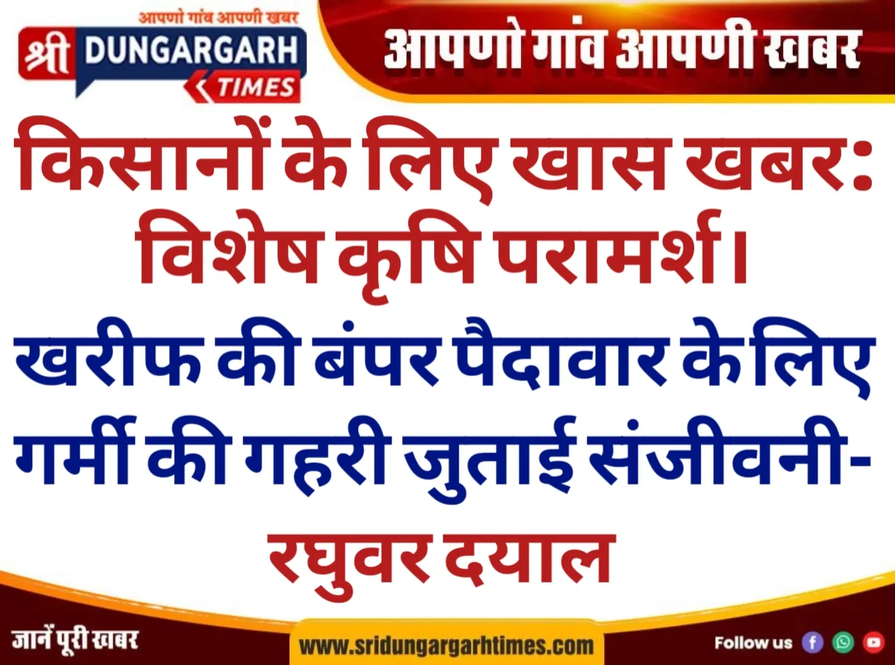 खरीफ की बंपर पैदावार के लिए गर्मी की गहरी जुताई संजीवनी- रघुवर दयाल