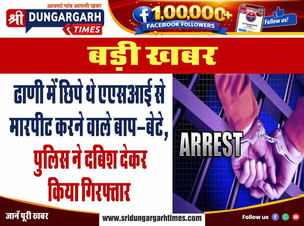 ढाणी में छिपे थे एएसआई से मारपीट करने वाले बाप-बेटे, पुलिस ने दबिश देकर किया गिरफ्तार।