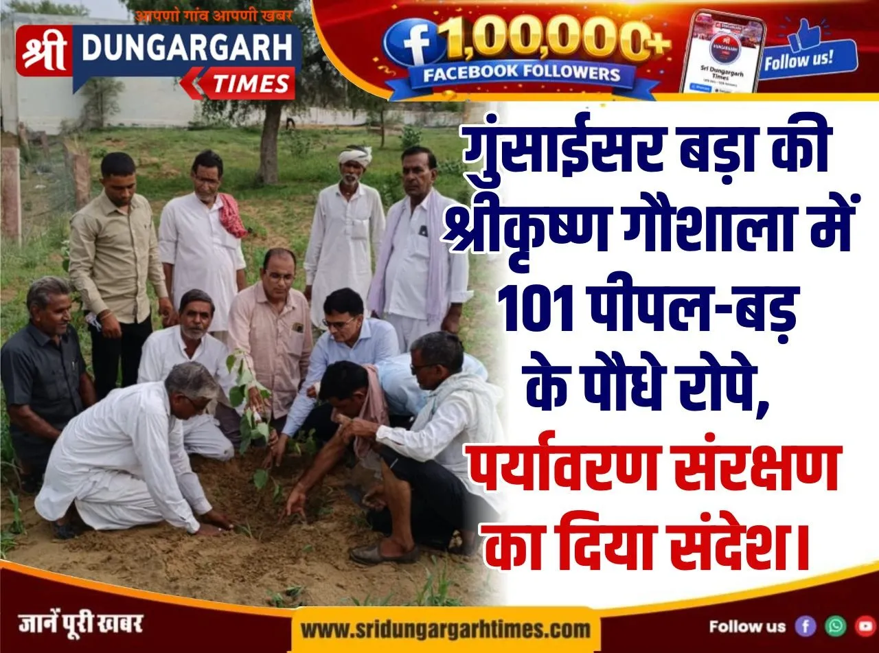 गुंसाईसर बड़ा की श्रीकृष्ण गौशाला में 101 पीपल-बड़ के पौधे रोपे, पर्यावरण संरक्षण का दिया संदेश।