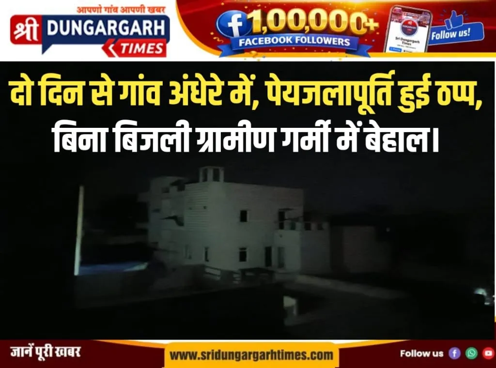 दो दिन से गांव अंधेरे में, पेयजलापूर्ति हुई ठप्प, बिना बिजली ग्रामीण गर्मी में बेहाल।