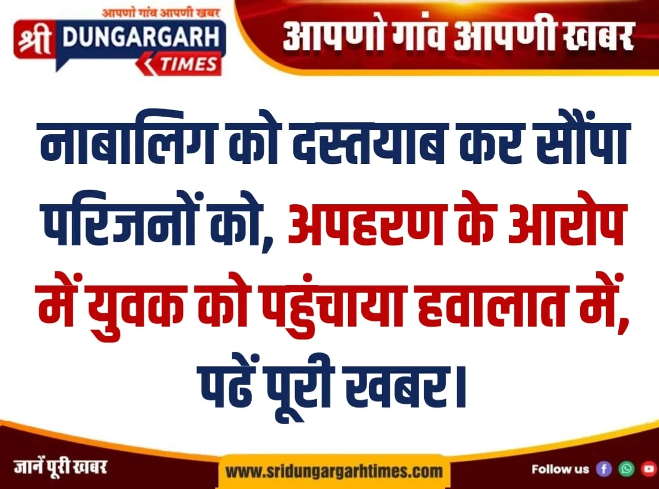 नाबालिग को दस्तयाब कर सौंपा परिजनों को, अपहरण के आरोप में युवक को पहुंचाया हवालात में, पढें पूरी खबर।