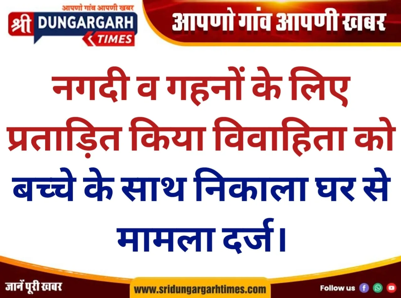नगदी व गहनों के लिए प्रताड़ित किया विवाहिता को, बच्चे के साथ निकाला घर से, मामला दर्ज।