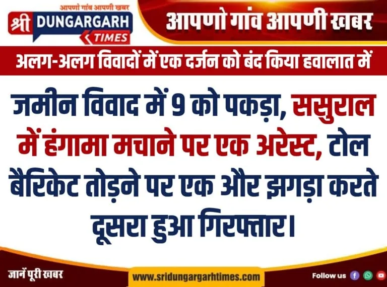 जमीन विवाद में 9 को पकड़ा, ससुराल में हंगामा मचाने पर एक अरेस्ट, टोल बैरिकेट तोड़ने पर एक और झगड़ा करते दूसरा हुआ गिरफ्तार।