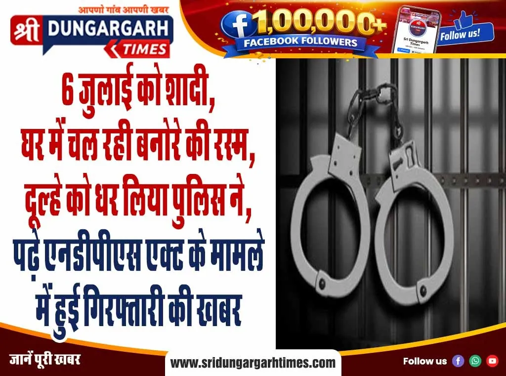 6 जुलाई को शादी, घर में चल रही बनोरे की रस्म, दूल्हे को धर लिया पुलिस ने, पढ़े एनडीपीएस एक्ट के मामले में हुई गिरफ्तारी की खबर।
