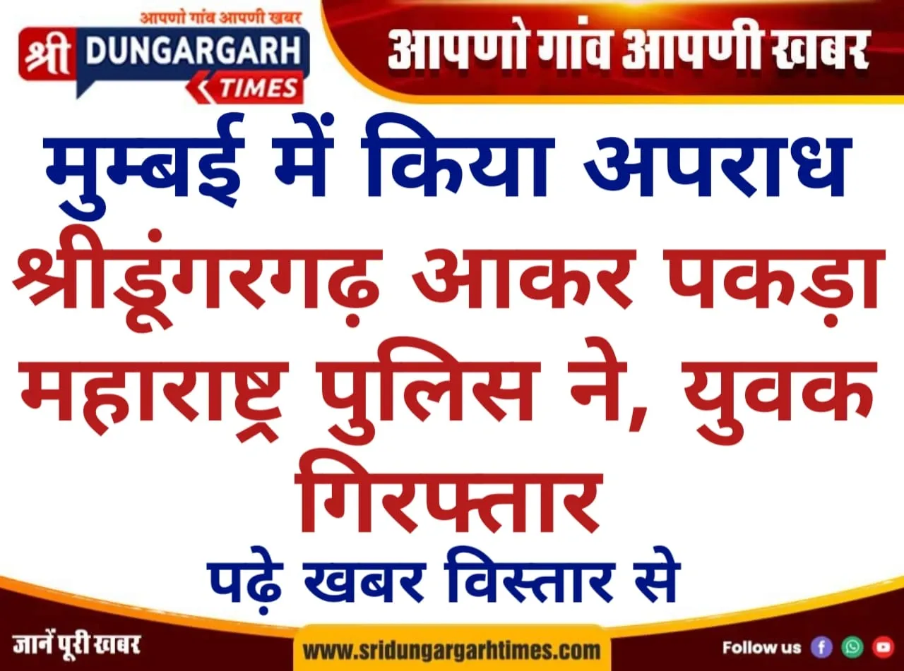 मुम्बई में किया अपराध, श्रीडूंगरगढ़ आकर पकड़ा महाराष्ट्र पुलिस ने