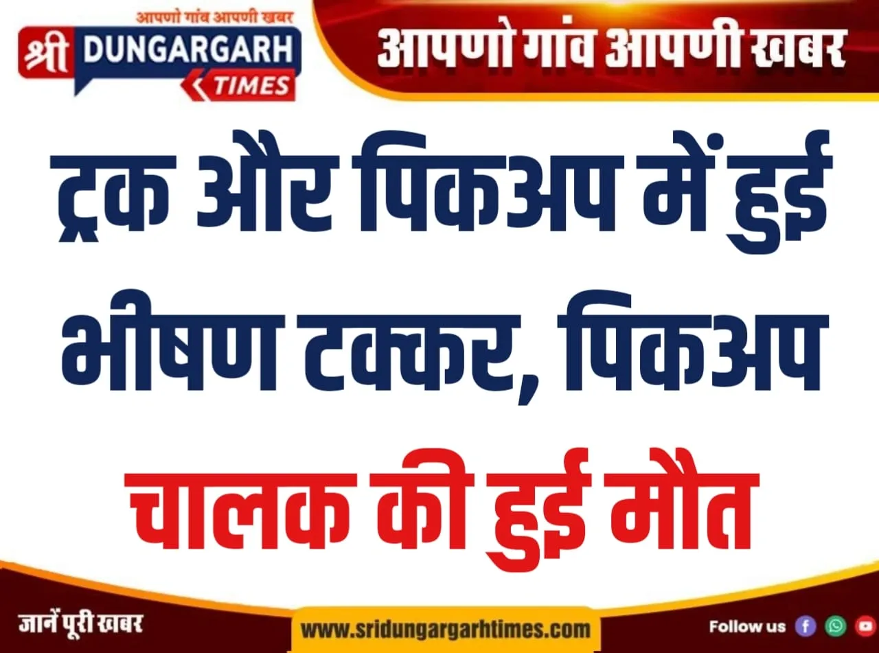 ट्रक और पिकअप में हुई भीषण टक्कर, पिकअप चालक की हुई मौत।