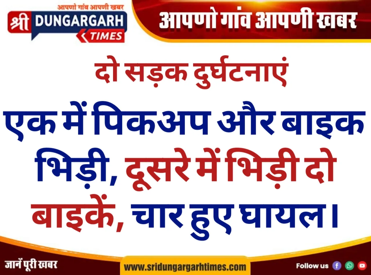एक में पिकअप और बाइक भिड़ी, दूसरे में भिड़ी दो बाइकें, चार हुए घायल।