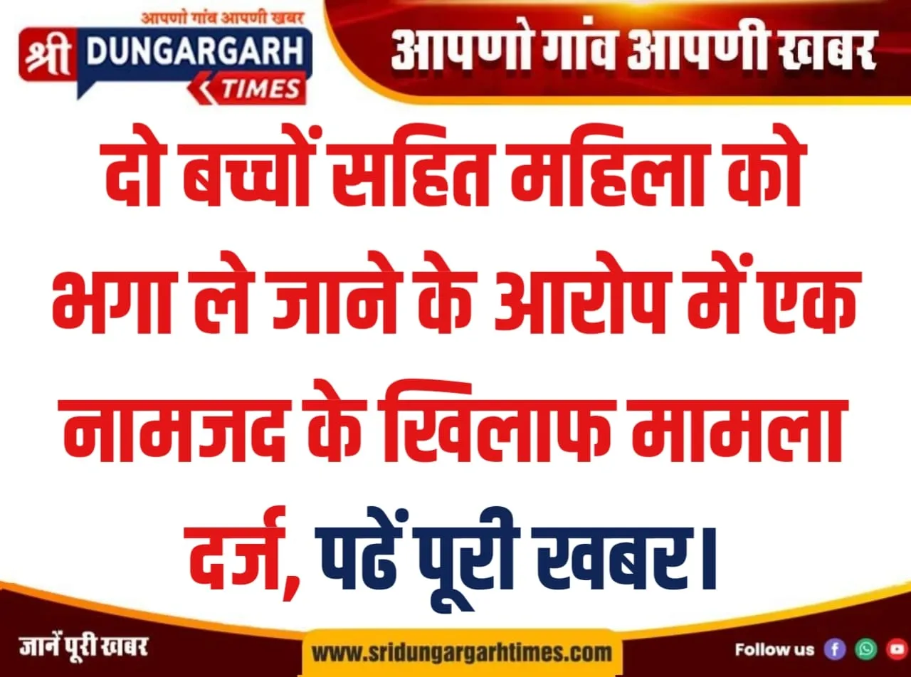 दो बच्चों सहित महिला को भगा ले जाने के आरोप में एक नामजद के खिलाफ मामला दर्ज, पढें पूरी खबर।