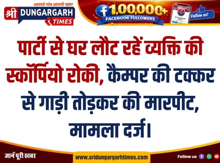 पार्टी से घर लौट रहें व्यक्ति की स्कॉर्पियो रोकी, कैम्पर की टक्कर से गाड़ी तोड़कर की मारपीट, मामला दर्ज।