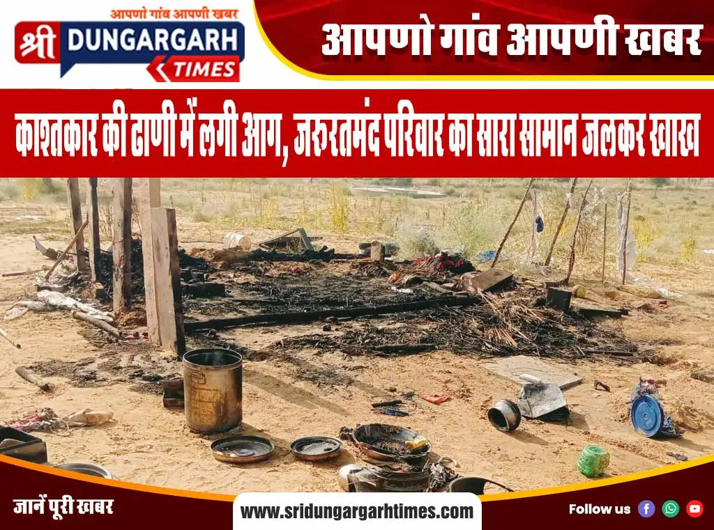 काश्तकार की ढाणी में लगी आग, जरूरतमंद परिवार का सारा सामान जलकर खाख