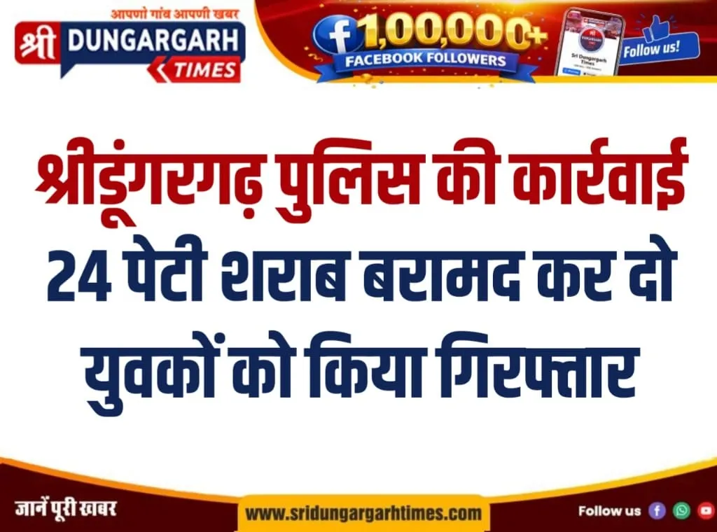 श्रीडूंगरगढ़ पुलिस की कार्रवाई, 24 पेटी शराब बरामद कर दो युवकों को किया गिरफ्तार।