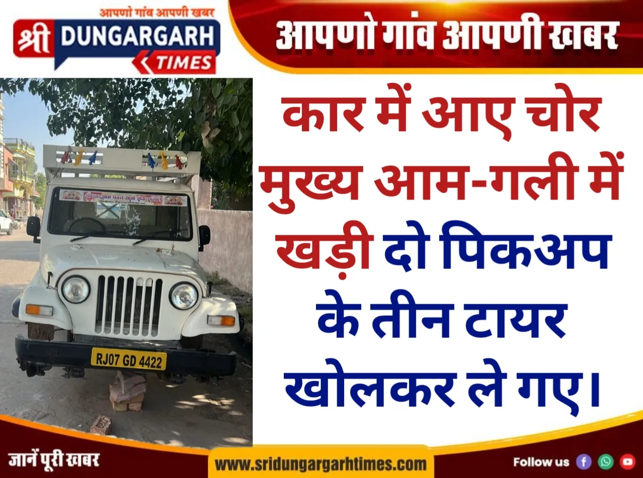 कार में आए चोर, मुख्य आम-गली में खड़ी दो पिकअप के तीन टायर खोलकर ले गए।