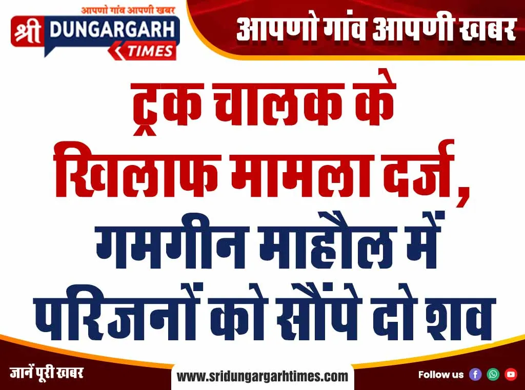 ट्रक चालक के खिलाफ मामला दर्ज, गमगीन माहौल में परिजनों को सौंपे दो शव
