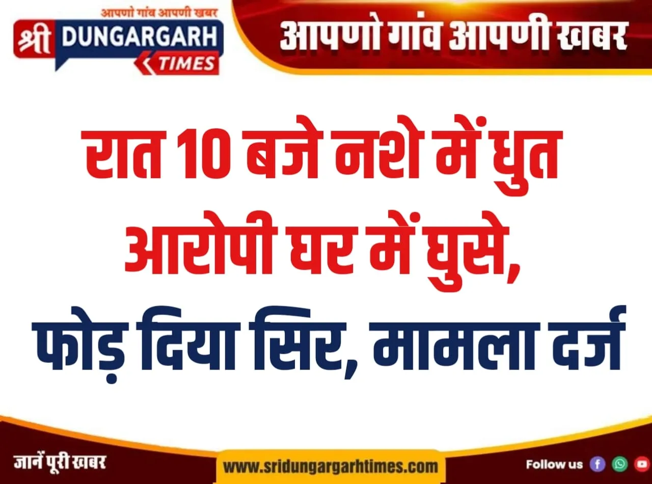 रात 10 बजे नशे में धुत आरोपी घर में घुसे, फोड़ दिया सिर, मामला दर्ज।