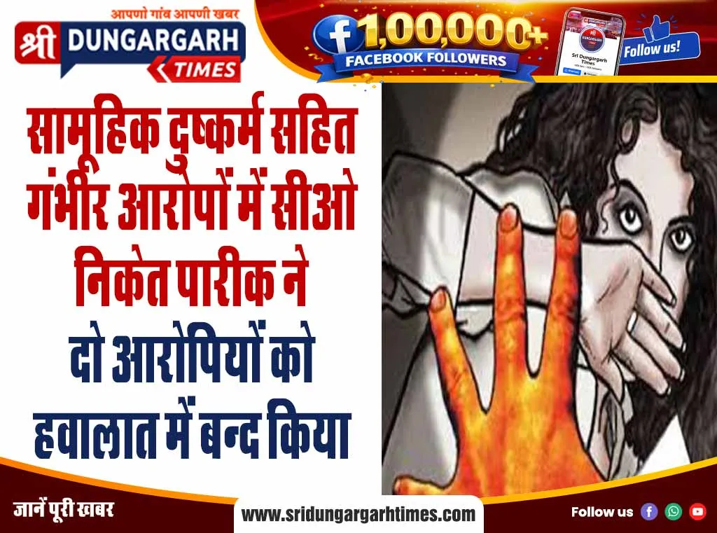सामूहिक दुष्कर्म सहित गंभीर आरोपों में सीओ निकेत पारीक ने दो आरोपियों को हवालात में बन्द किया