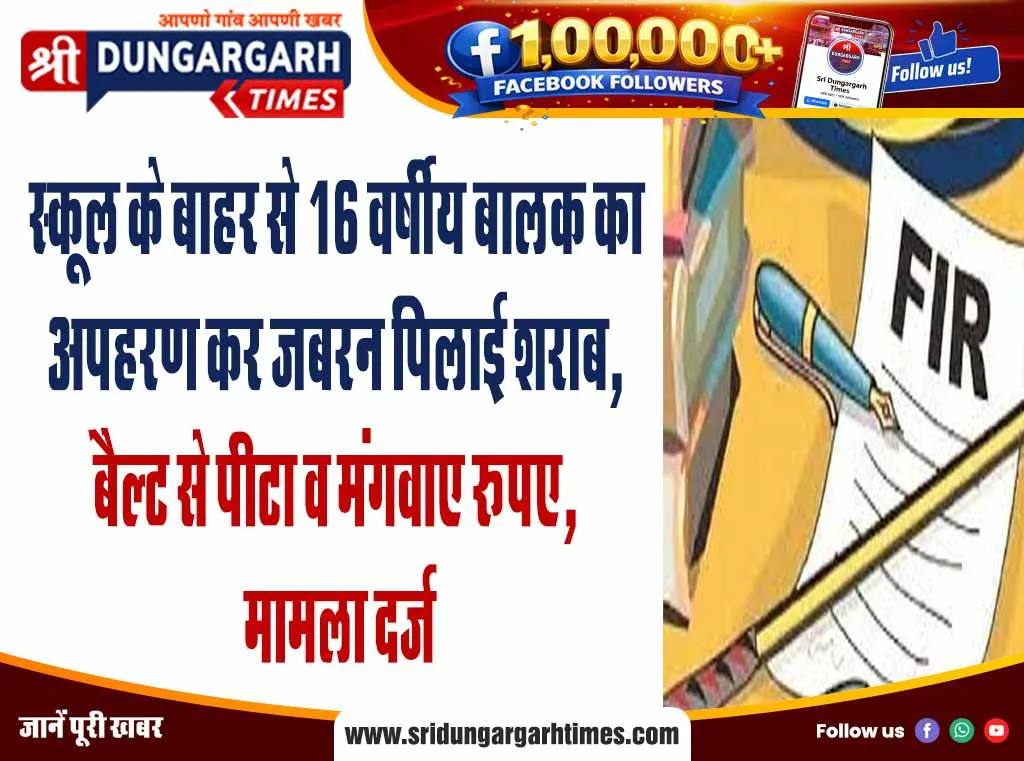 स्कूल के बाहर से 16 वर्षीय बालक का अपहरण कर जबरन पिलाई शराब, बैल्ट से पीटा व मंगवाए रूपए, मामला दर्ज