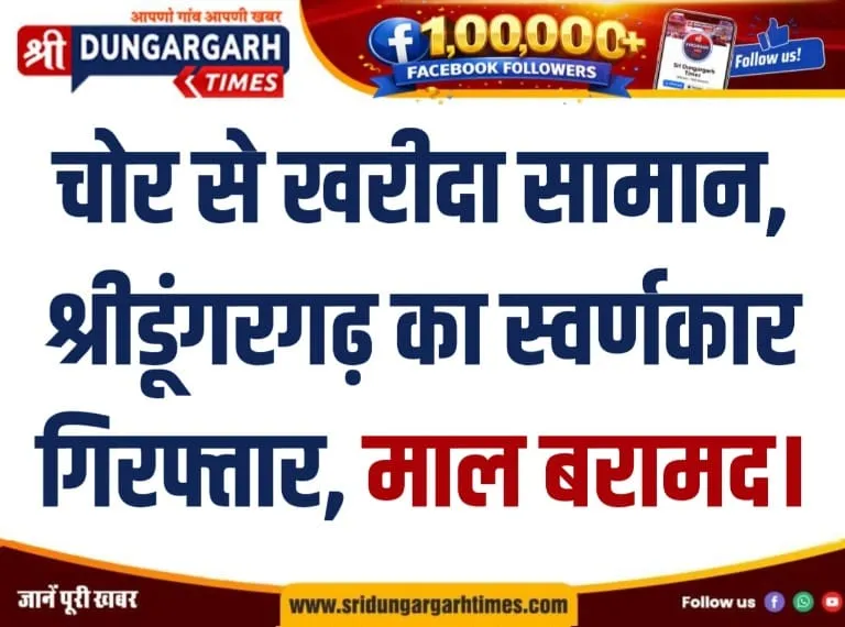 चोर से खरीदा सामान, श्रीडूंगरगढ़ का स्वर्णकार गिरफ्तार, माल बरामद।