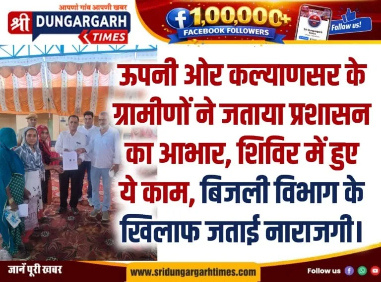 ऊपनी ओर कल्याणसर के ग्रामीणों ने जताया प्रशासन का आभार, शिविर में हुए ये काम, बिजली विभाग के खिलाफ जताई नाराजगी।