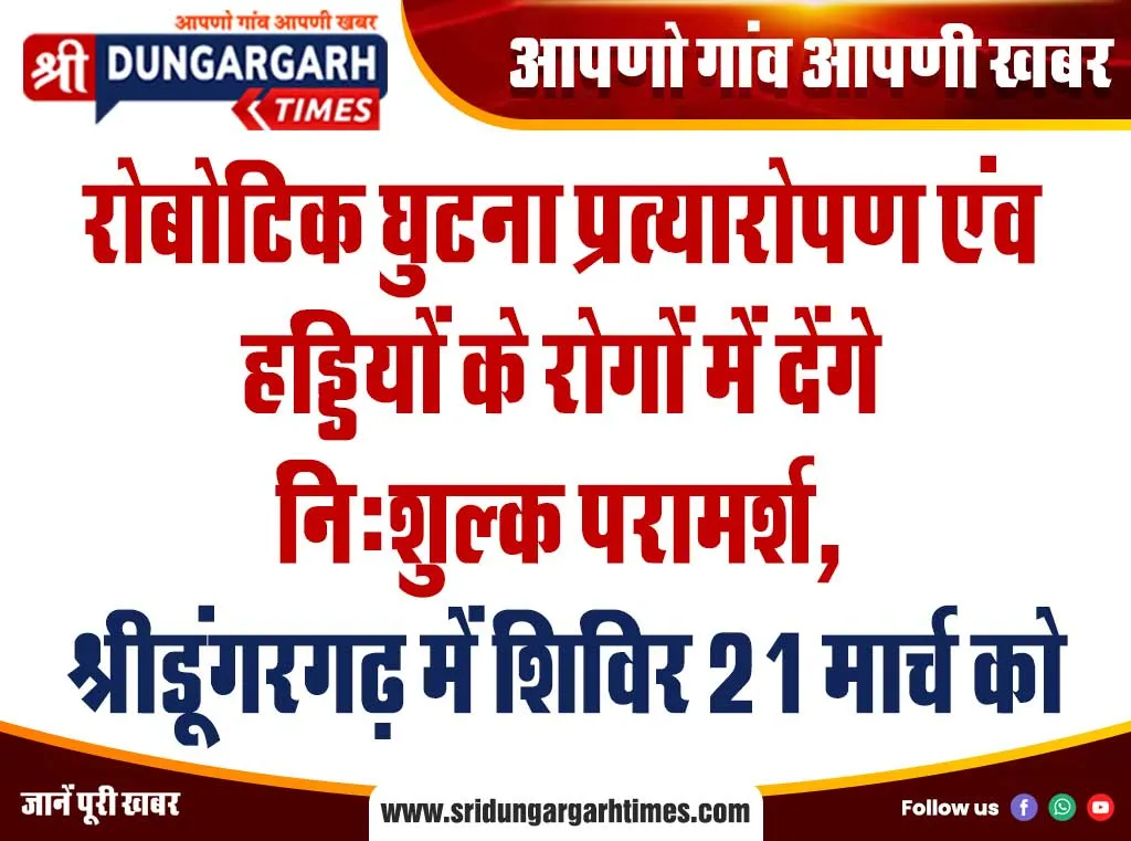 रोबोटिक घुटना प्रत्यारोपण एंव हड्डियों के रोगों में देंगे निशुल्क परामर्श, श्रीडूंगरगढ़ में शिविर 21 मार्च को