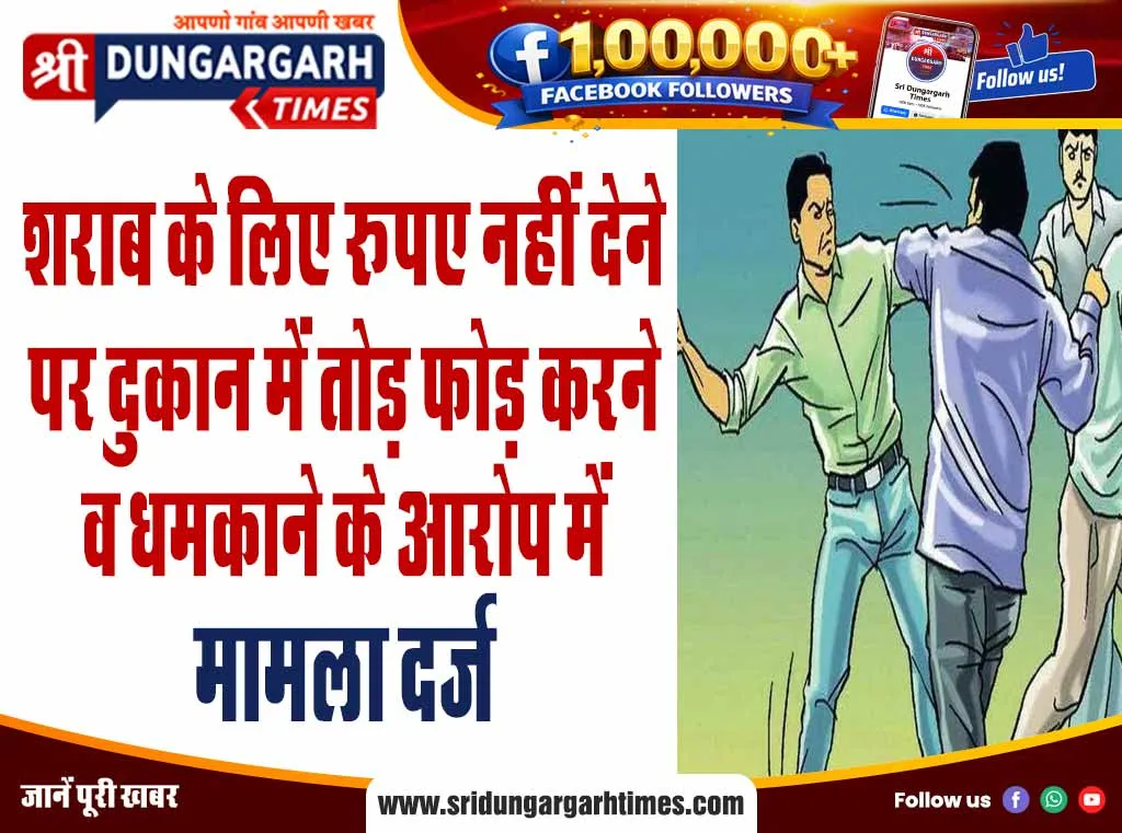 शराब के लिए रूपए नहीं देने पर दुकान में तोड़ फोड़ करने व धमकाने के आरोप में मामला दर्ज