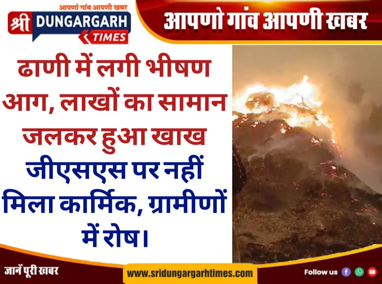 ढाणी में लगी भीषण आग, लाखों का सामान जलकर हुआ खाख, जीएसएस पर नहीं मिला कार्मिक, ग्रामीणों में रोष।