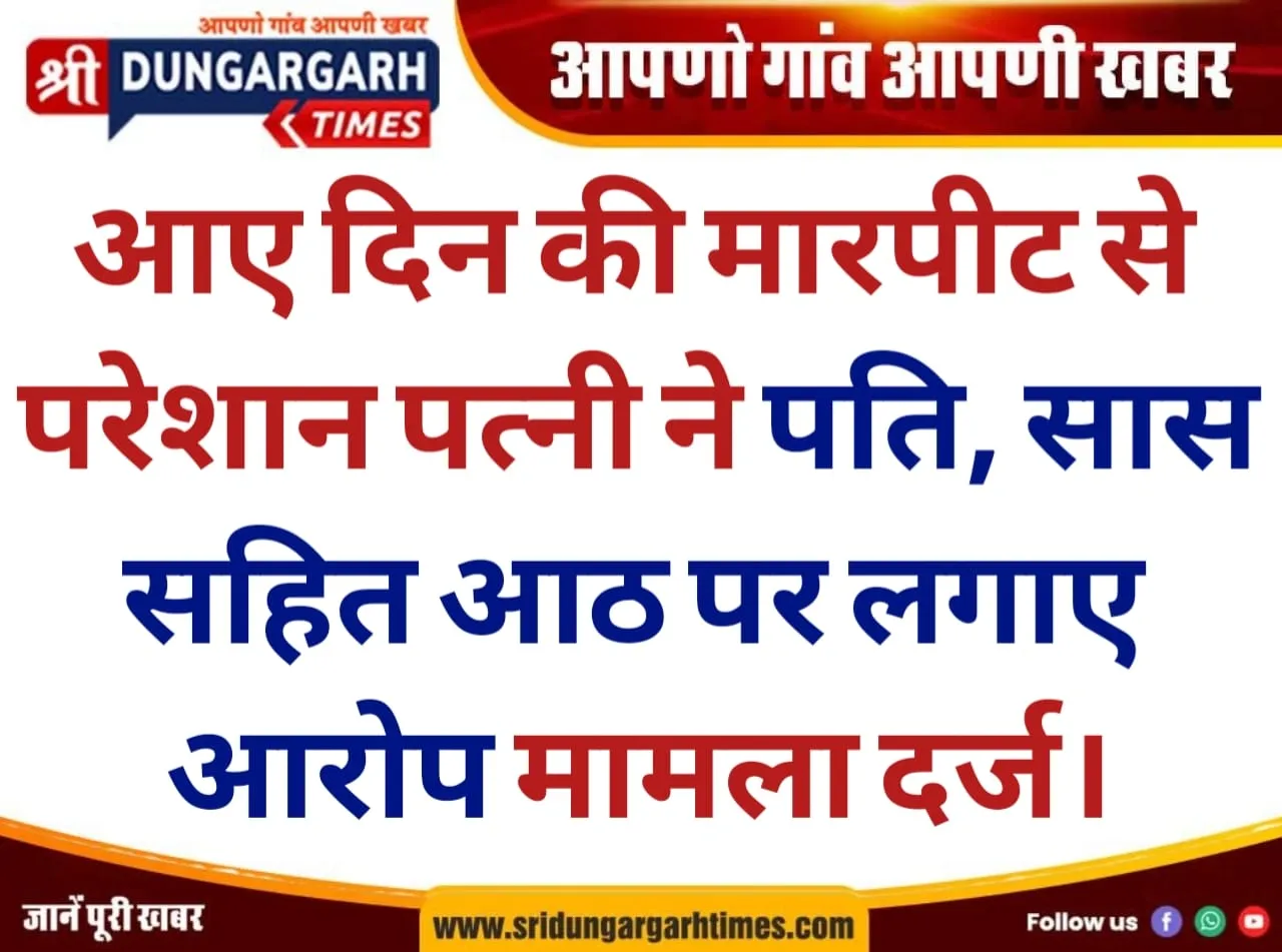 आए दिन की मारपीट से परेशान पत्नी ने पति, सास सहित आठ पर लगाए आरोप, मामला दर्ज।