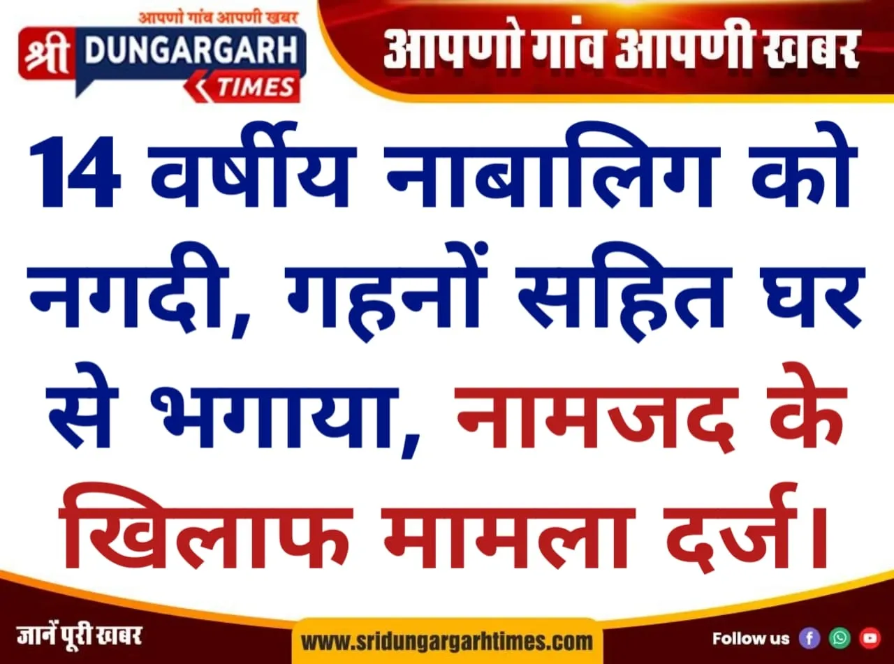 14 वर्षीय नाबालिग को नगदी, गहनों सहित घर से भगाया, नामजद के खिलाफ मामला दर्ज।