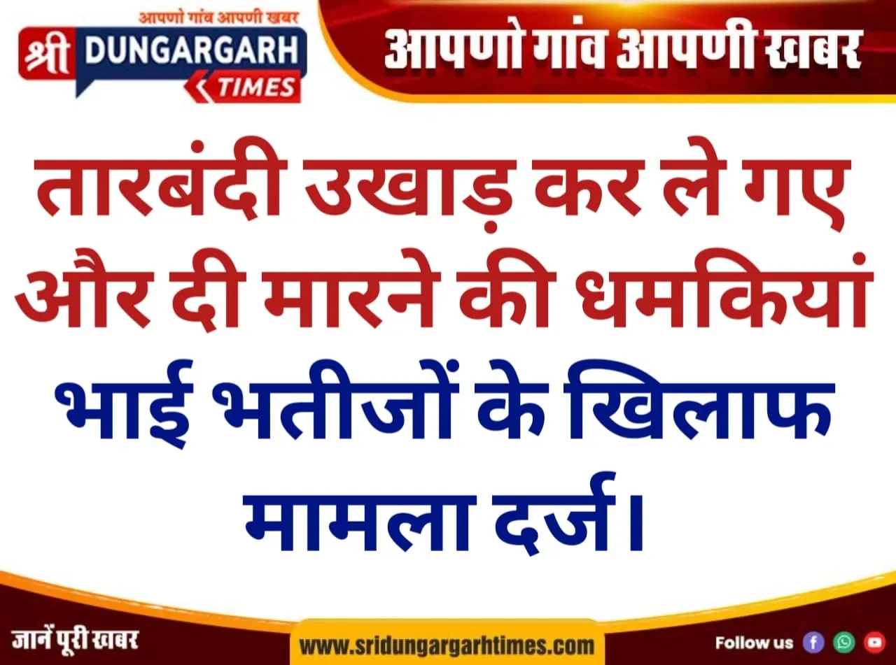 तारबंदी उखाड़ कर ले गए और दी मारने की धमकियां, भाई भतीजों के खिलाफ मामला दर्ज।