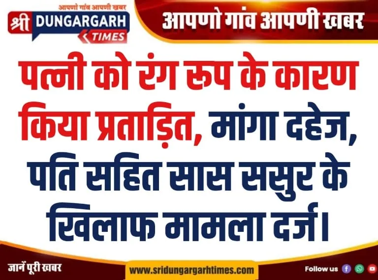 पत्नी को रंग रूप के कारण किया प्रताड़ित, मांगा दहेज, पति सहित सास ससुर के खिलाफ मामला दर्ज।