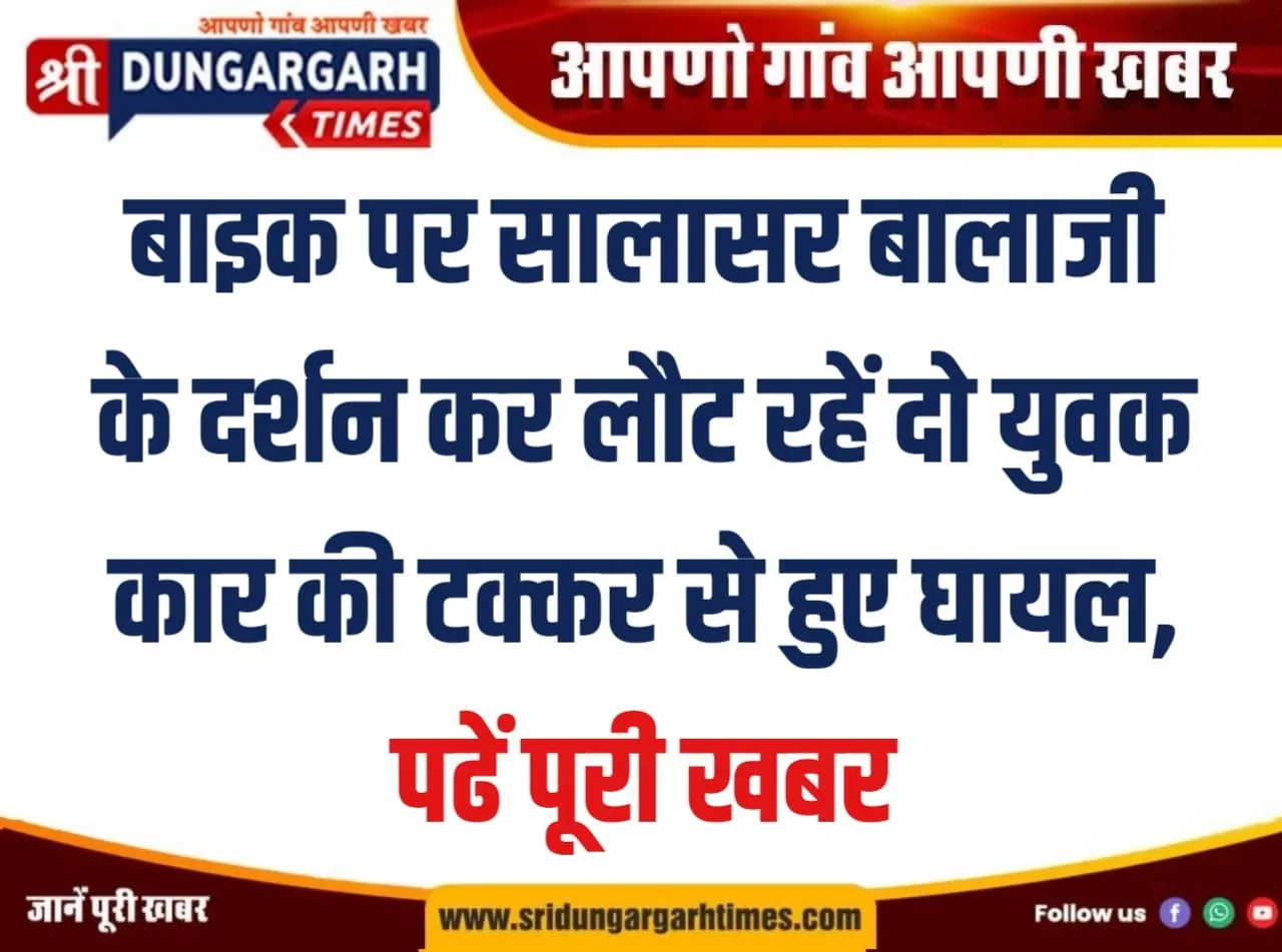 बाइक पर सालासर बालाजी के दर्शन कर लौट रहें दो युवक कार की टक्कर से हुए घायल, पढें पूरी खबर।
