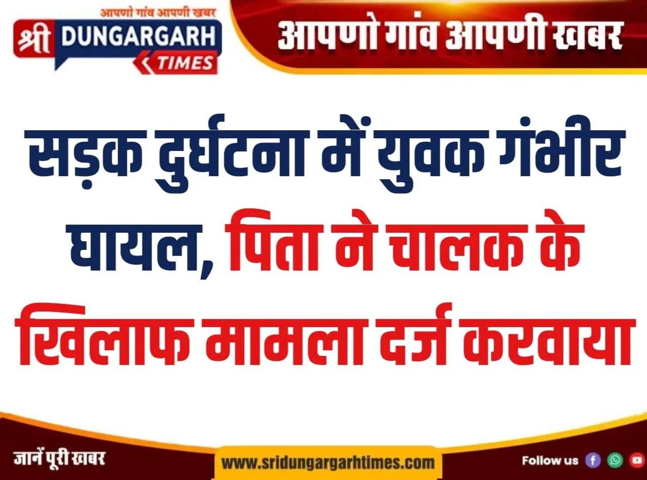 सड़क दुर्घटना में युवक गंभीर घायल, पिता ने चालक के खिलाफ मामला दर्ज करवाया