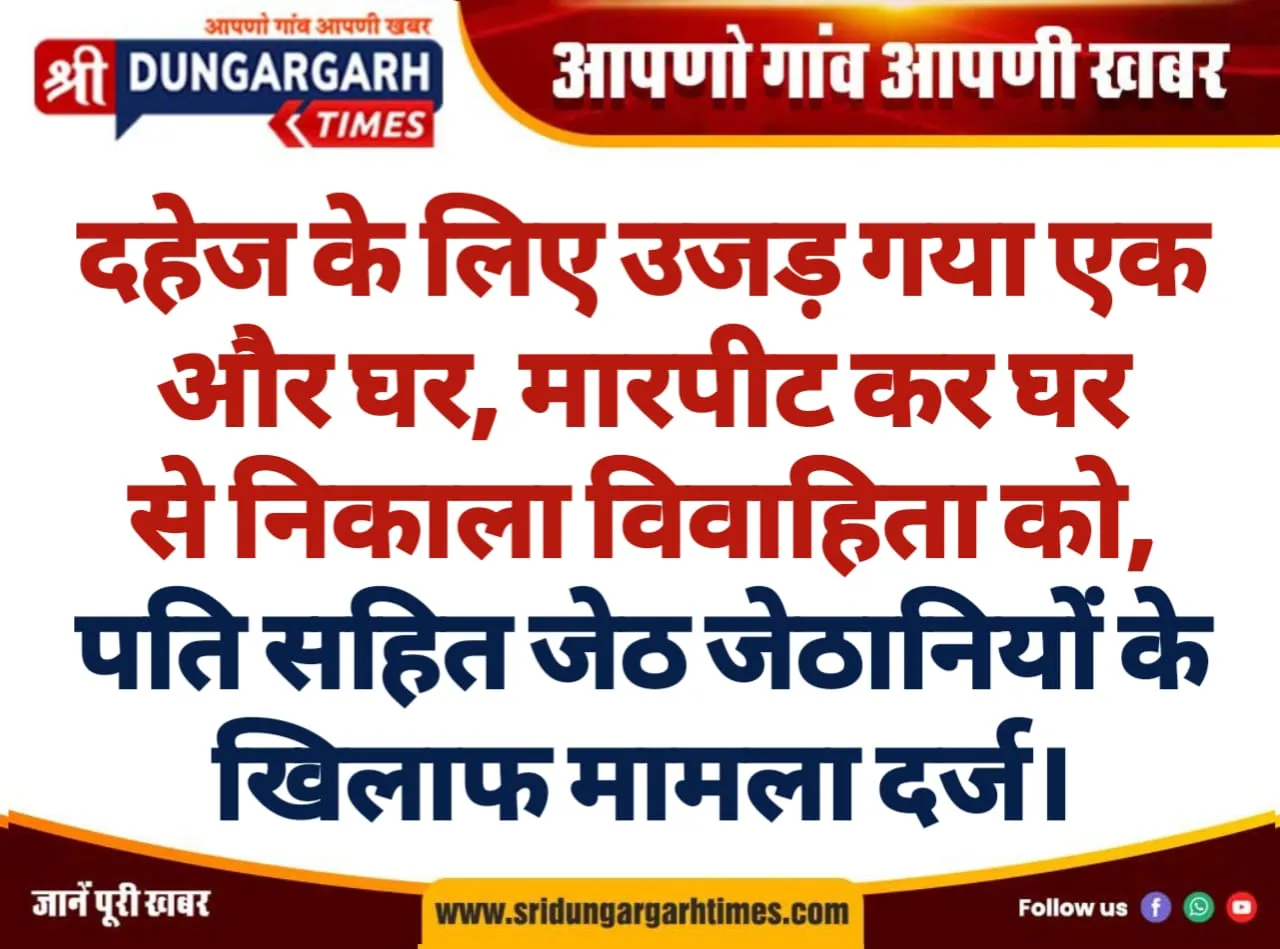 दहेज के लिए उजड़ गया एक और घर, मारपीट कर घर से निकाला विवाहिता को, पति सहित जेठ जेठानियों के खिलाफ मामला दर्ज।