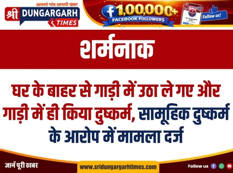 घर के बाहर से गाड़ी में उठा ले गए और गाड़ी में ही किया दुष्कर्म, सामूहिक दुष्कर्म के आरोप में मामला दर्ज।