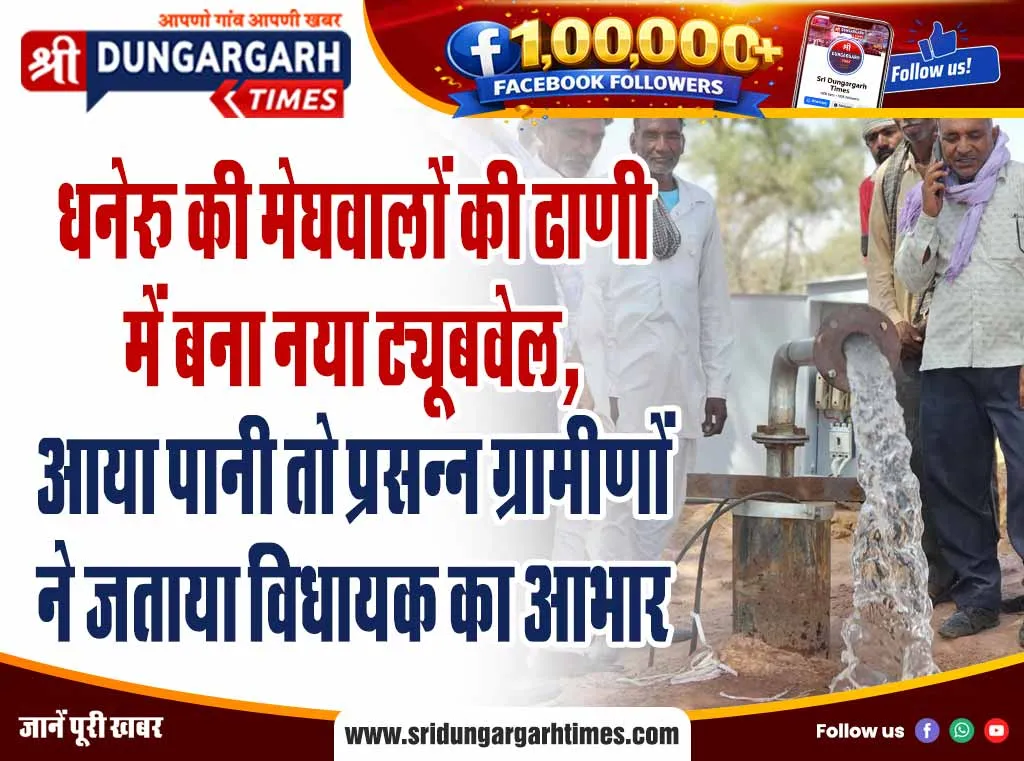 धनेरू की मेघवालों की ढाणी में बना नया ट्यूबवेल, आया पानी तो प्रसन्न ग्रामीणों ने जताया विधायक का आभार